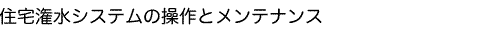住宅潅水システムの操作とメンテナンス