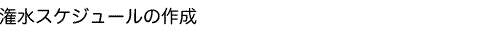 潅水スケジュールの作成